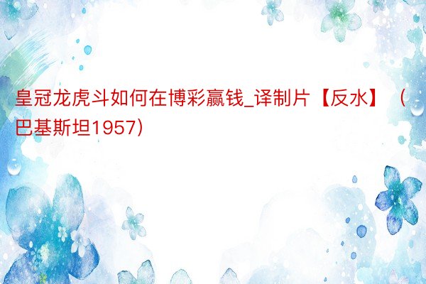 皇冠龙虎斗如何在博彩赢钱_译制片【反水】(巴基斯坦1957)