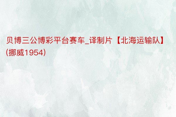 贝博三公博彩平台赛车_译制片【北海运输队】(挪威1954)