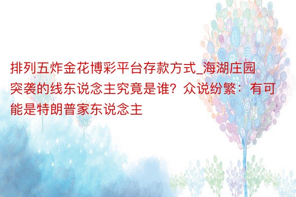 排列五炸金花博彩平台存款方式_海湖庄园突袭的线东说念主究竟是谁？众说纷繁：有可能是特朗普家东说念主