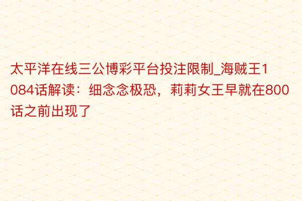 太平洋在线三公博彩平台投注限制_海贼王1084话解读：细念念极恐，莉莉女王早就在800话之前出现了