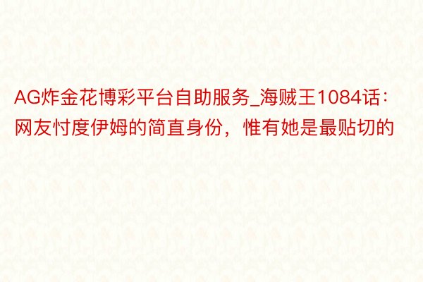 AG炸金花博彩平台自助服务_海贼王1084话：网友忖度伊姆的简直身份，惟有她是最贴切的